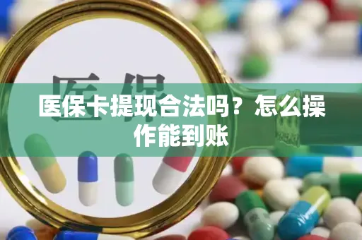 医保卡提现合法吗？怎么操作能到账